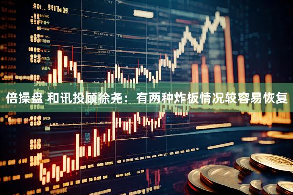 倍操盘 和讯投顾徐尧：有两种炸板情况较容易恢复