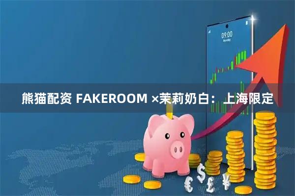 熊猫配资 FAKEROOM ×茉莉奶白：上海限定