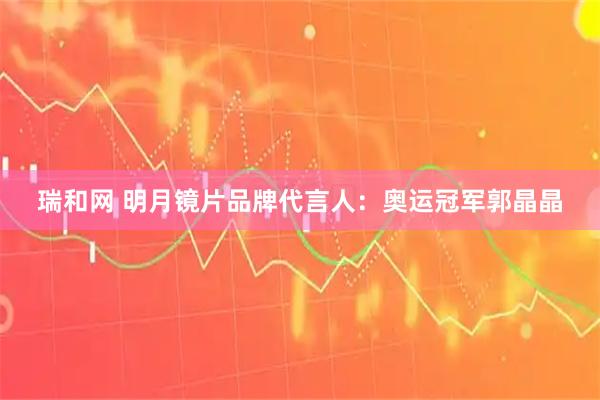 瑞和网 明月镜片品牌代言人：奥运冠军郭晶晶