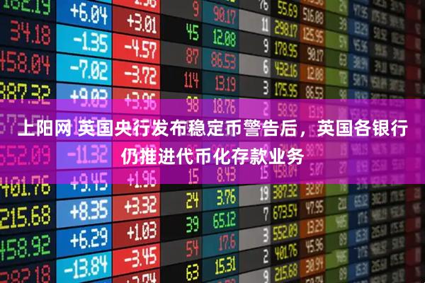 上阳网 英国央行发布稳定币警告后，英国各银行仍推进代币化存款业务