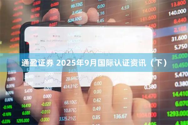 通盈证券 2025年9月国际认证资讯（下）